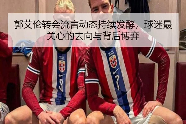 郭艾伦转会流言动态持续发酵，球迷最关心的去向与背后博弈